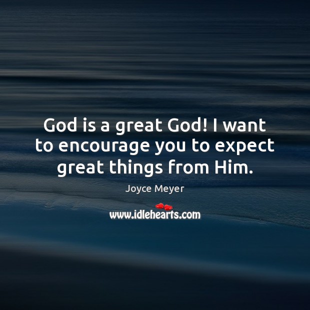God is a great God! I want to encourage you to expect great things from Him. Image