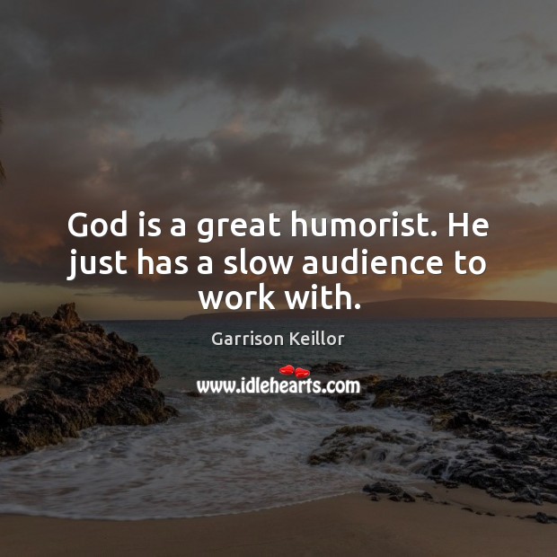 God is a great humorist. He just has a slow audience to work with. Garrison Keillor Picture Quote