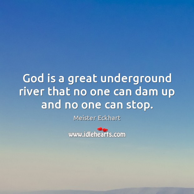 God is a great underground river that no one can dam up and no one can stop. Meister Eckhart Picture Quote