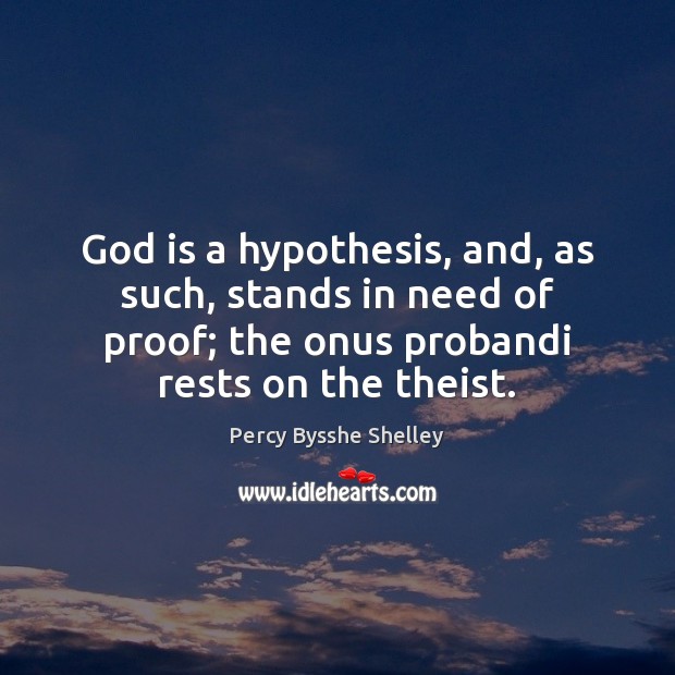 God is a hypothesis, and, as such, stands in need of proof; Percy Bysshe Shelley Picture Quote