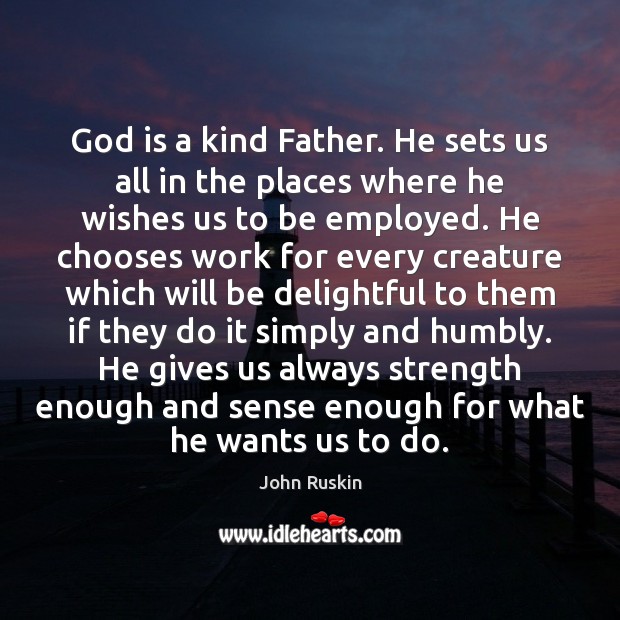 God is a kind Father. He sets us all in the places John Ruskin Picture Quote