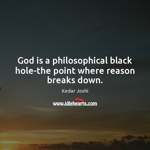 God is a philosophical black hole-the point where reason breaks down. Kedar Joshi Picture Quote