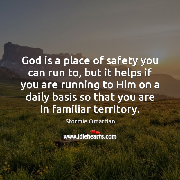 God is a place of safety you can run to, but it Stormie Omartian Picture Quote