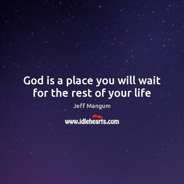 God is a place you will wait for the rest of your life Image