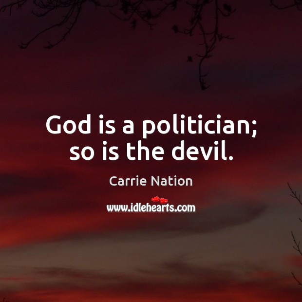 God is a politician; so is the devil. Carrie Nation Picture Quote
