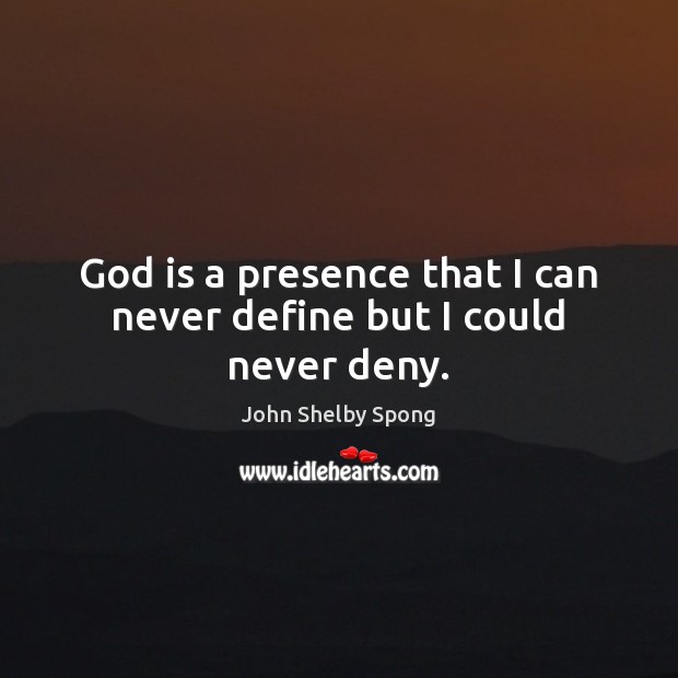 God is a presence that I can never define but I could never deny. John Shelby Spong Picture Quote