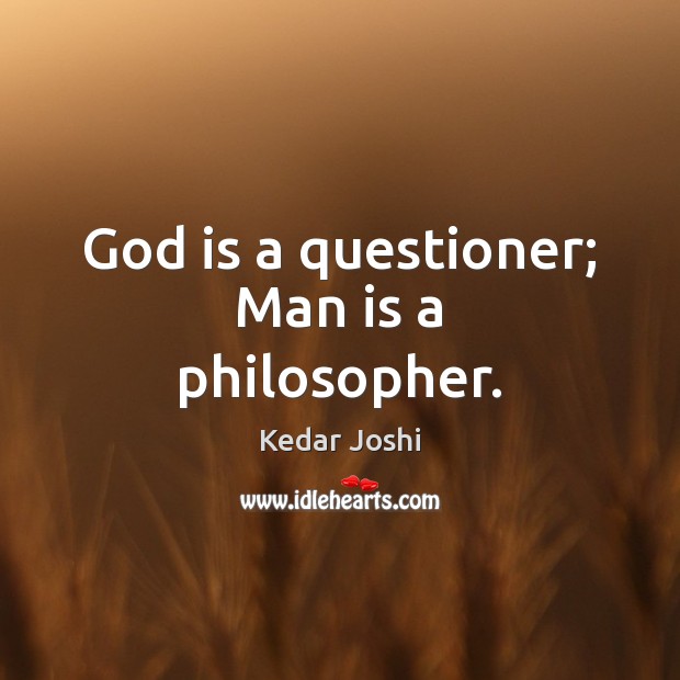 God is a questioner; Man is a philosopher. Kedar Joshi Picture Quote