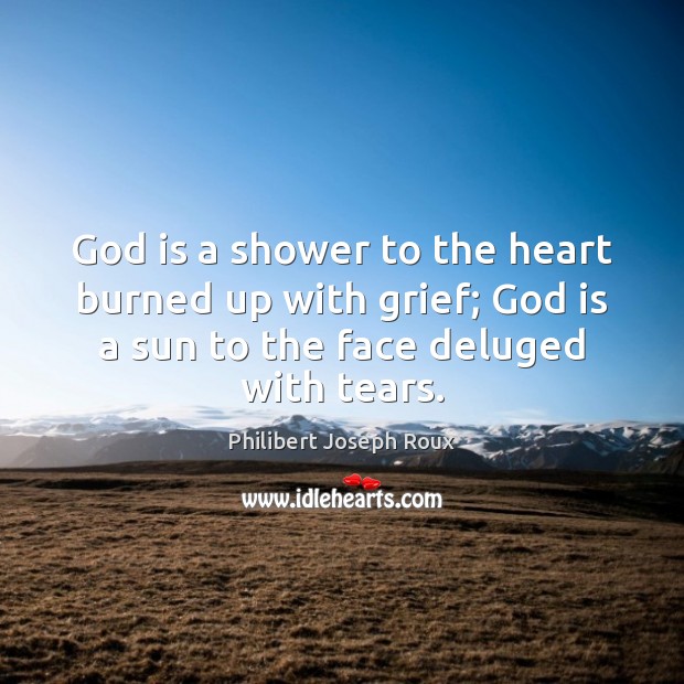 God is a shower to the heart burned up with grief; God Philibert Joseph Roux Picture Quote