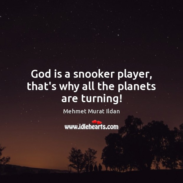 God is a snooker player, that’s why all the planets are turning! Mehmet Murat Ildan Picture Quote