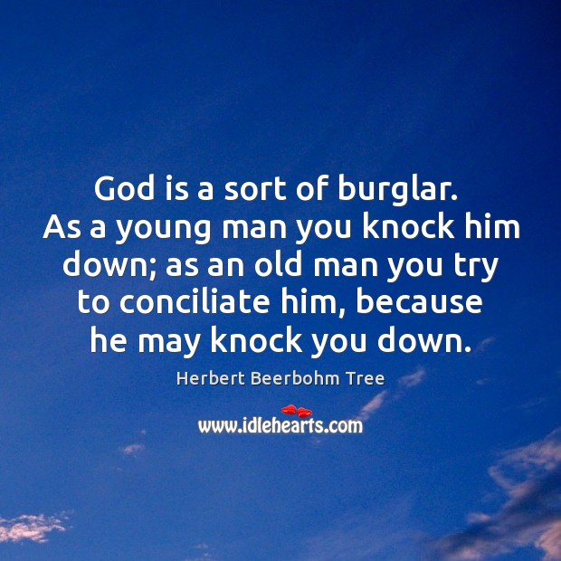 God is a sort of burglar.  As a young man you knock 