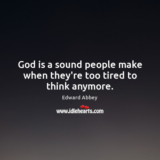 God is a sound people make when they’re too tired to think anymore. Edward Abbey Picture Quote