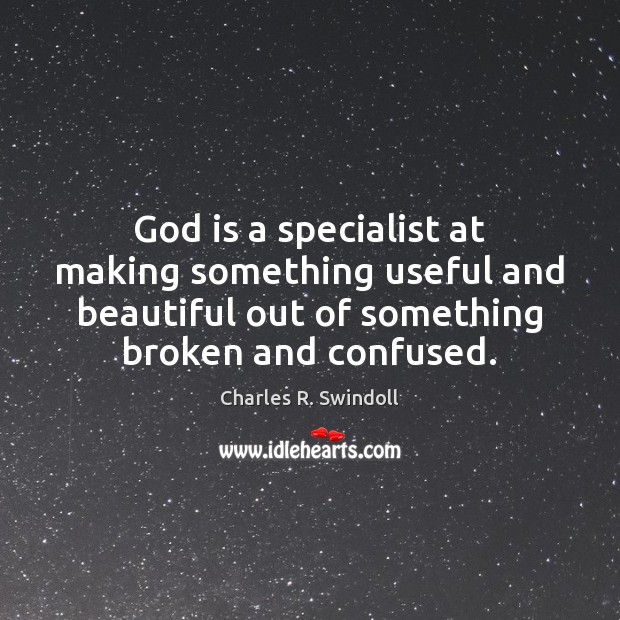 God is a specialist at making something useful and beautiful out of Charles R. Swindoll Picture Quote