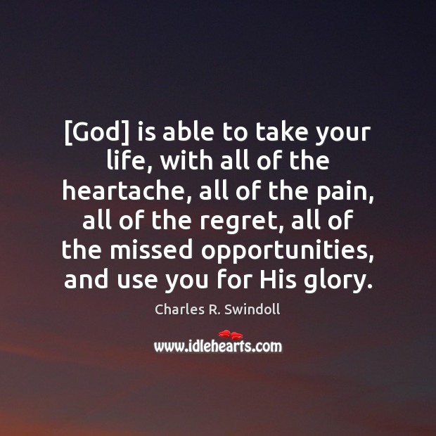 [God] is able to take your life, with all of the heartache, Charles R. Swindoll Picture Quote