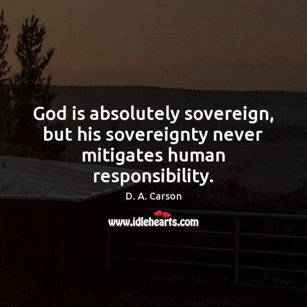 God is absolutely sovereign, but his sovereignty never mitigates human responsibility. D. A. Carson Picture Quote