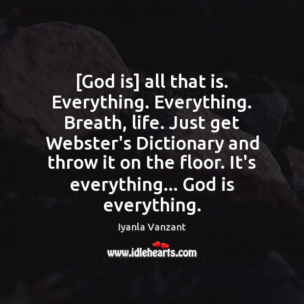 [God is] all that is. Everything. Everything. Breath, life. Just get Webster’s Iyanla Vanzant Picture Quote