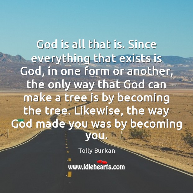 God is all that is. Since everything that exists is God, in Tolly Burkan Picture Quote