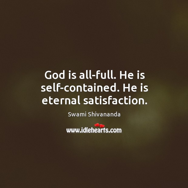 God is all-full. He is self-contained. He is eternal satisfaction. Swami Shivananda Picture Quote
