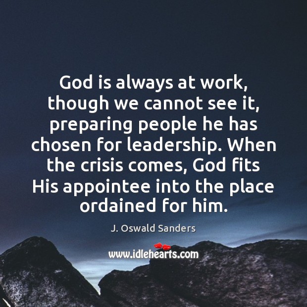 God is always at work, though we cannot see it, preparing people J. Oswald Sanders Picture Quote