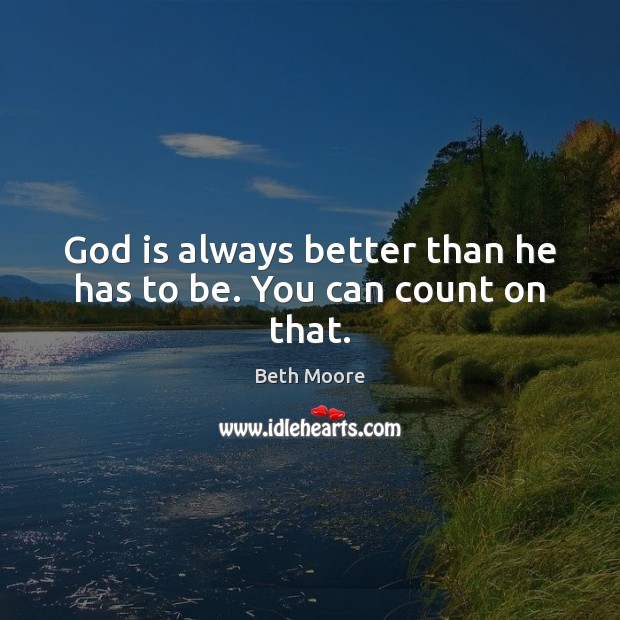 God is always better than he has to be. You can count on that. Image