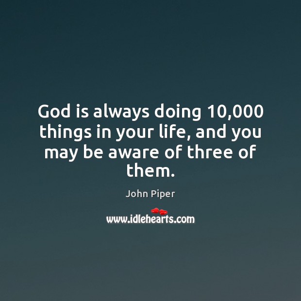 God is always doing 10,000 things in your life, and you may be aware of three of them. John Piper Picture Quote