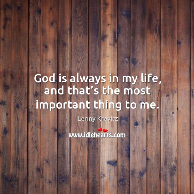 God is always in my life, and that’s the most important thing to me. Lenny Kravitz Picture Quote