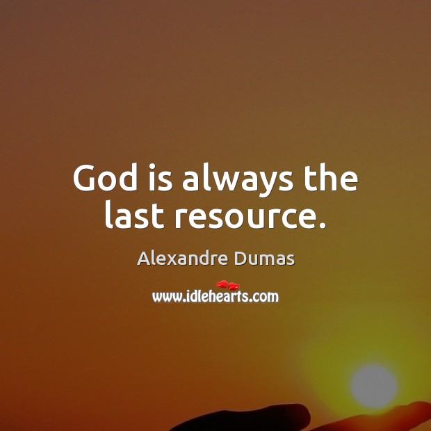 God is always the last resource. Alexandre Dumas Picture Quote