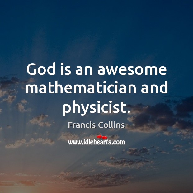 God is an awesome mathematician and physicist. Francis Collins Picture Quote