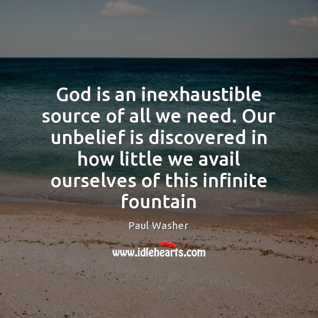God is an inexhaustible source of all we need. Our unbelief is Paul Washer Picture Quote