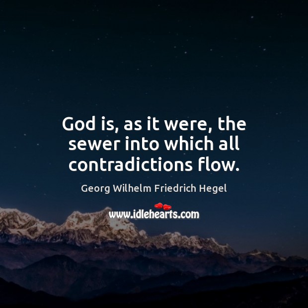 God is, as it were, the sewer into which all contradictions flow. Georg Wilhelm Friedrich Hegel Picture Quote