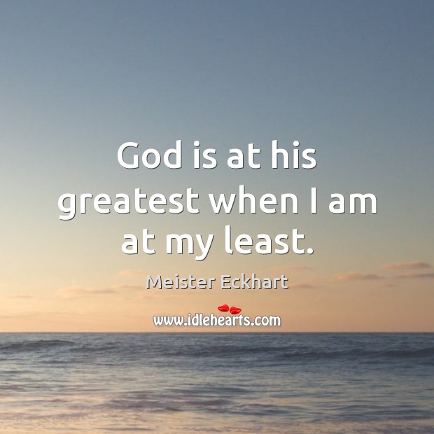 God is at his greatest when I am at my least. Image