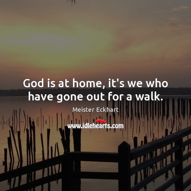 God is at home, it’s we who have gone out for a walk. Meister Eckhart Picture Quote