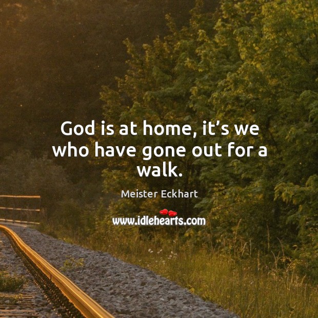 God is at home, it’s we who have gone out for a walk. Image