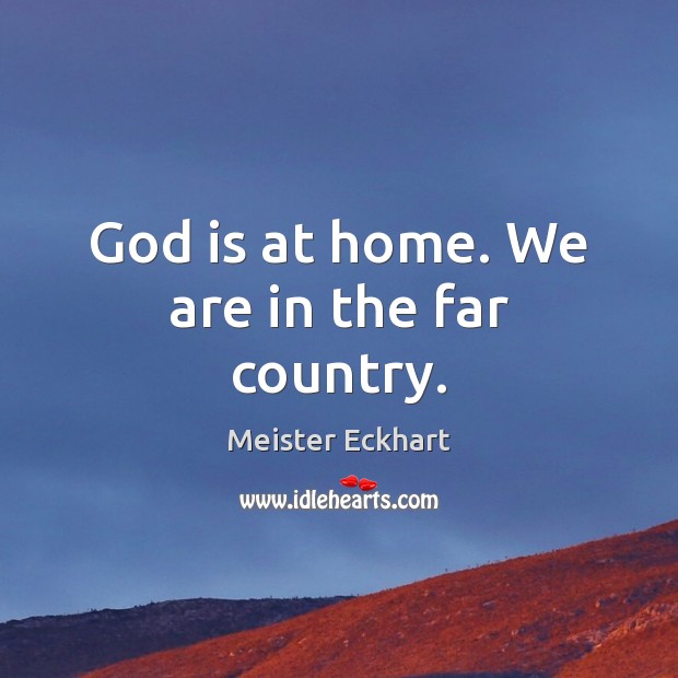 God is at home. We are in the far country. Meister Eckhart Picture Quote