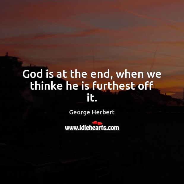 God is at the end, when we thinke he is furthest off it. George Herbert Picture Quote