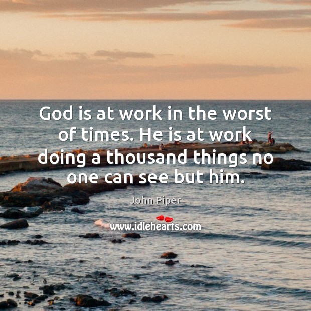 God is at work in the worst of times. He is at John Piper Picture Quote