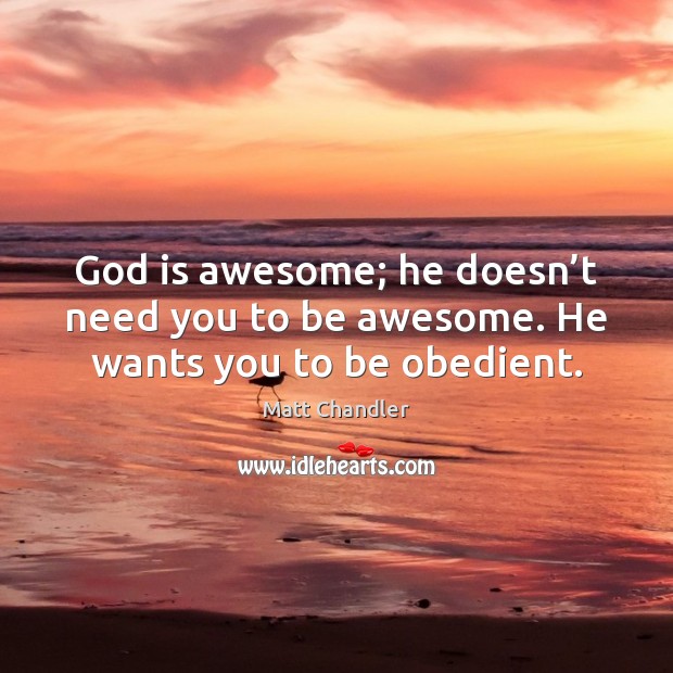 God is awesome; he doesn’t need you to be awesome. He wants you to be obedient. Matt Chandler Picture Quote