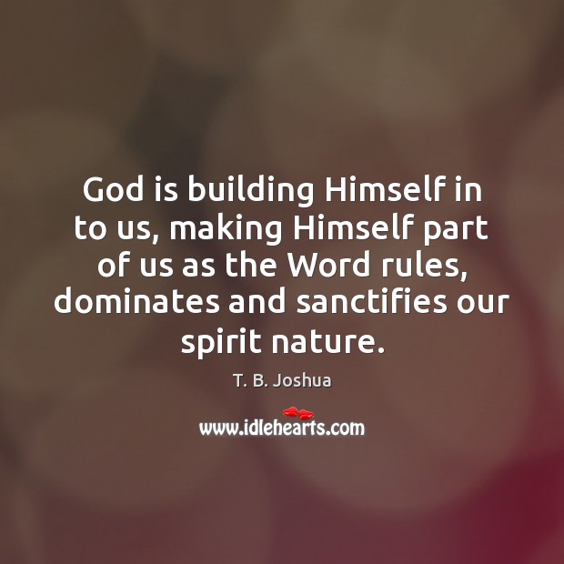 God is building Himself in to us, making Himself part of us T. B. Joshua Picture Quote