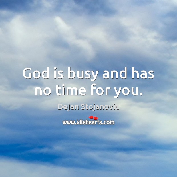 God is busy and has no time for you. Dejan Stojanovic Picture Quote