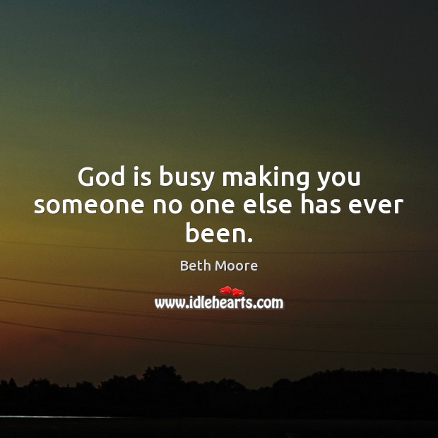 God is busy making you someone no one else has ever been. Beth Moore Picture Quote