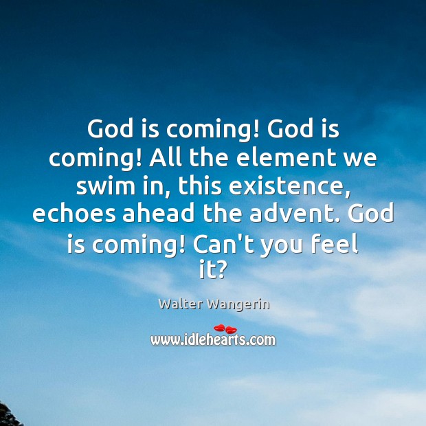 God is coming! God is coming! All the element we swim in, Walter Wangerin Picture Quote