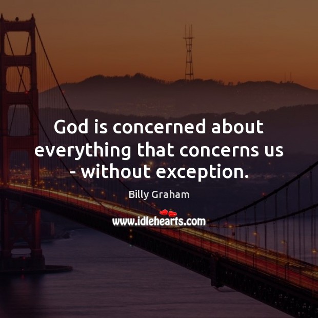 God is concerned about everything that concerns us – without exception. Billy Graham Picture Quote