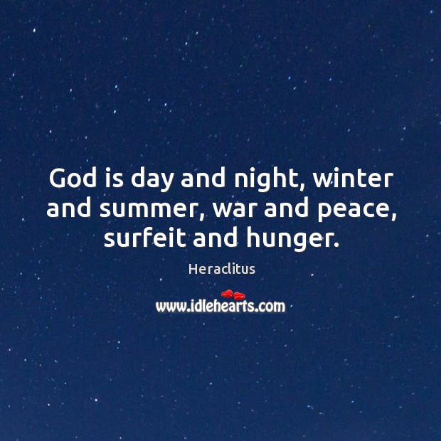 God is day and night, winter and summer, war and peace, surfeit and hunger. Heraclitus Picture Quote