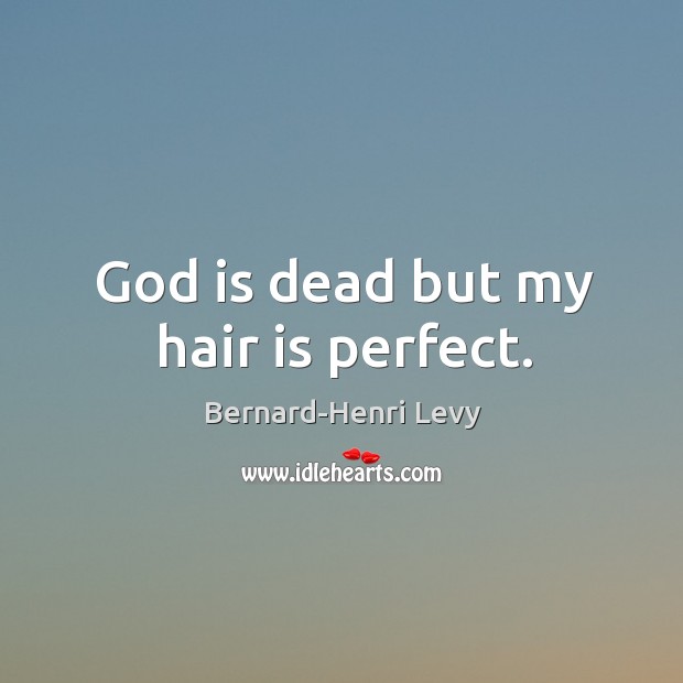 God is dead but my hair is perfect. Bernard-Henri Levy Picture Quote