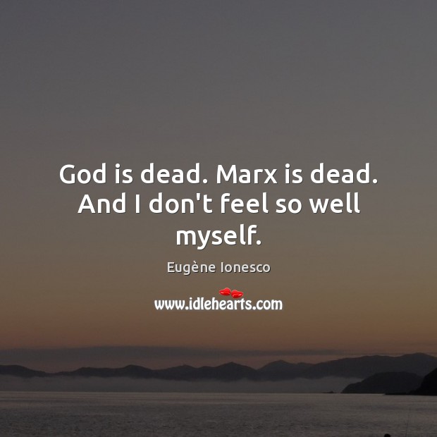 God is dead. Marx is dead. And I don’t feel so well myself. Image