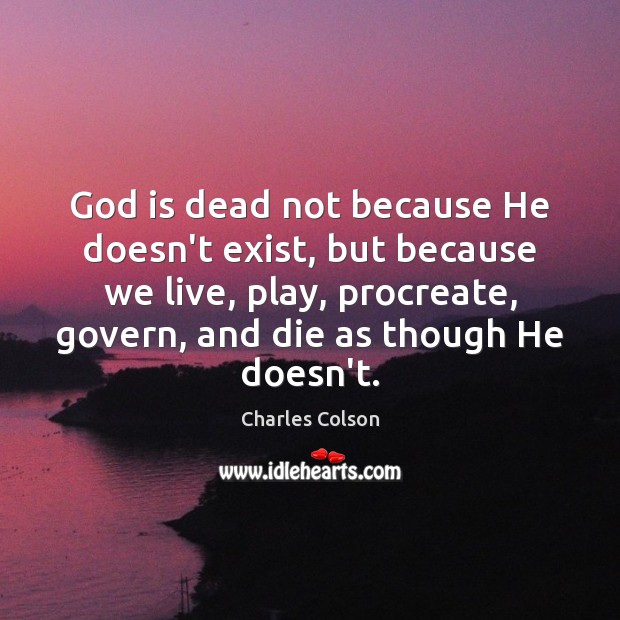 God is dead not because He doesn’t exist, but because we live, Charles Colson Picture Quote