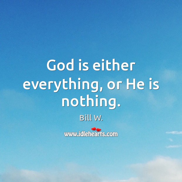 God is either everything, or He is nothing. Bill W. Picture Quote