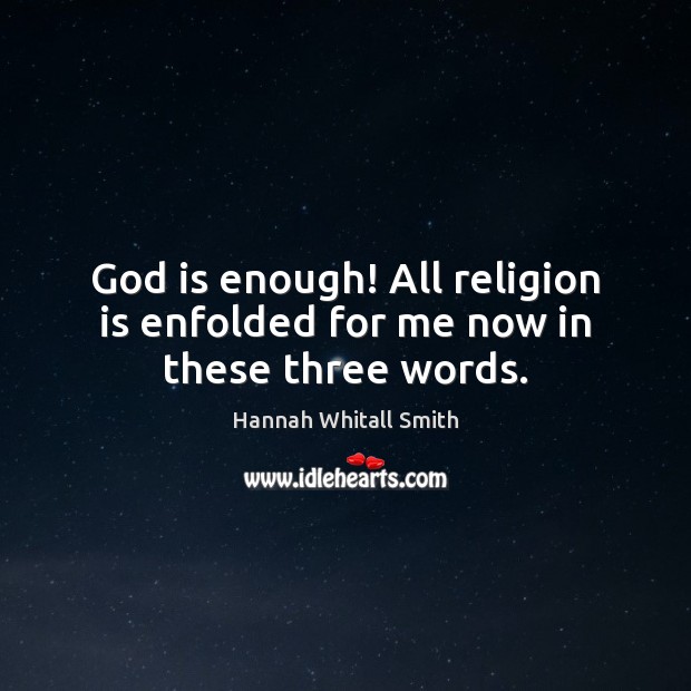 God is enough! All religion is enfolded for me now in these three words. Hannah Whitall Smith Picture Quote