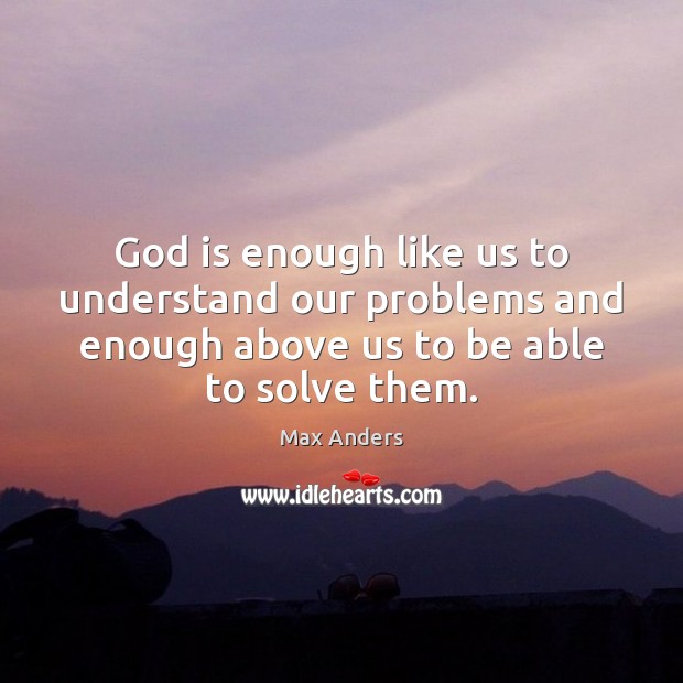God is enough like us to understand our problems and enough above Image