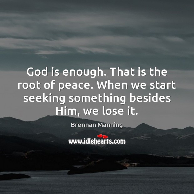 God is enough. That is the root of peace. When we start Brennan Manning Picture Quote