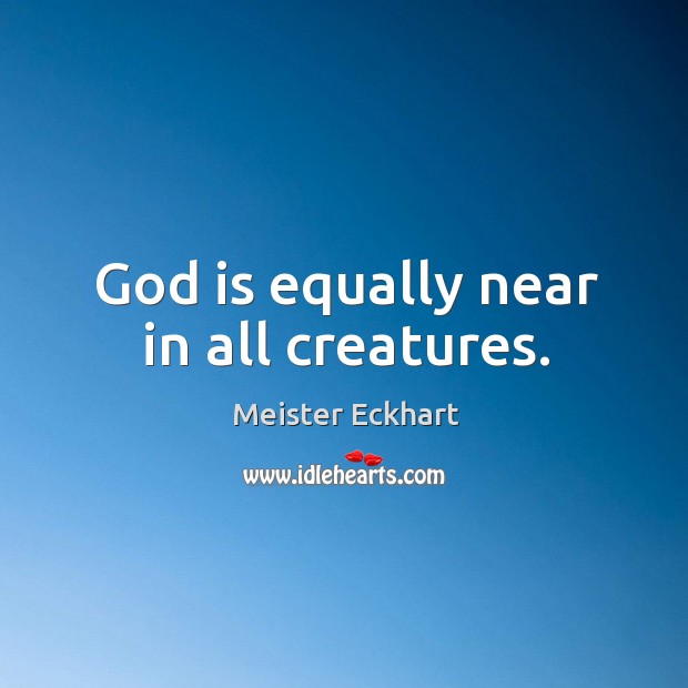 God is equally near in all creatures. Meister Eckhart Picture Quote